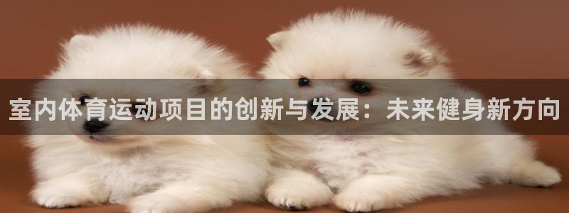 oety欧亿体育官网下载招商电话号码是多少号:室内体育运动项