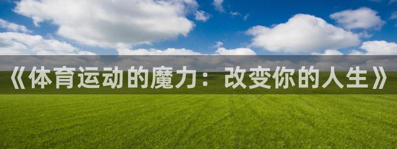 欧亿体育官方正版app娱乐平台:《体育运动的魔力:改变你的人