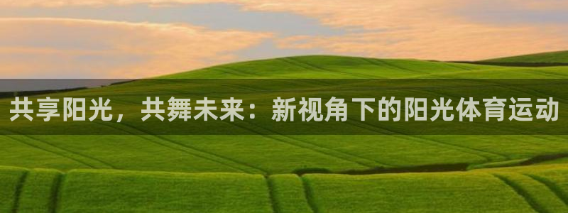 欧亿体育官方正版app集团E.ON:共享阳光,共舞未来:新视