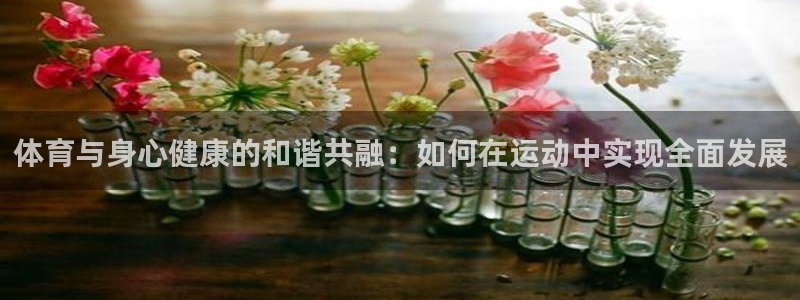 欧亿体育官方正版app五金厂:体育与身心健康的和谐共融:如何