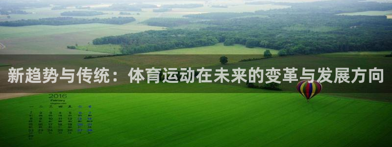 欧亿体育官方正版app娱乐下载:新趋势与传统:体育运动在未来